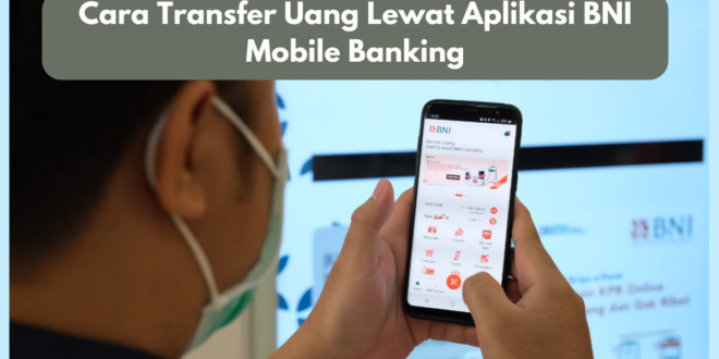 Cara Transfer Uang Lewat Aplikasi BNI Mobile Banking