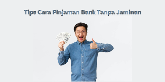 Tips Cara Pinjaman Bank Tanpa Jaminan