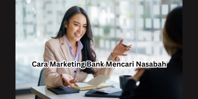 Cara Marketing Bank Mencari Nasabah