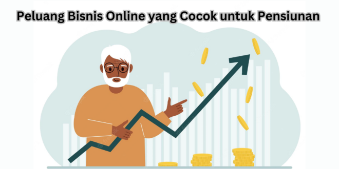 Peluang Bisnis Online yang Cocok untuk Pensiunan